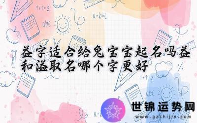 益字适合给兔宝宝起名吗？益和溢取名哪个字更好？