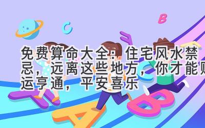  免费算命大全：住宅风水禁忌，远离这些地方，你才能财运亨通，平安喜乐 