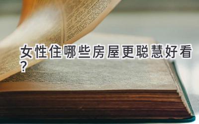  女性住哪些房屋更聪慧好看？ 