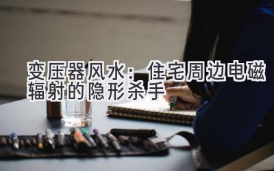  变压器风水：住宅周边电磁辐射的隐形杀手 
