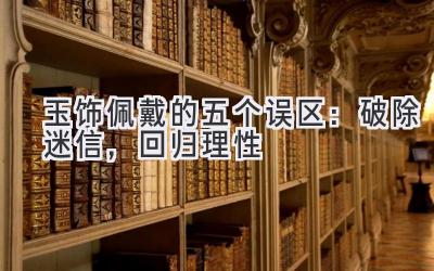  玉饰佩戴的五个误区：破除迷信，回归理性 