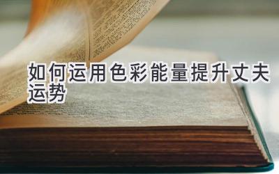   如何运用色彩能量提升丈夫运势  