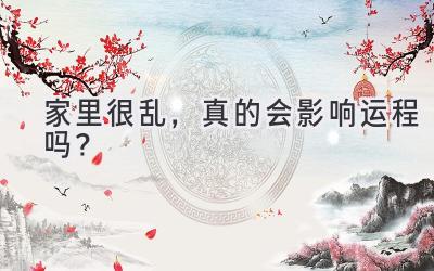  家里很乱，真的会影响运程吗？ 