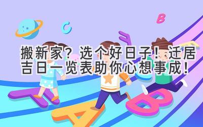  搬新家？选个好日子！迁居吉日一览表助你心想事成！ 