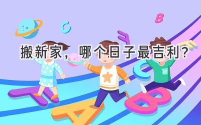   搬新家，哪个日子最吉利？  