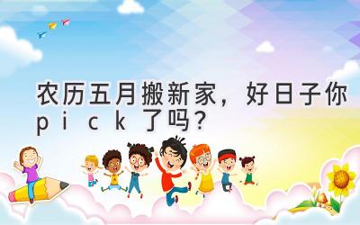  农历五月搬新家，好日子你pick了吗？ 