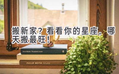   搬新家？看看你的星座，哪天搬最旺！ 