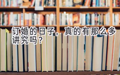  订婚的日子，真的有那么多讲究吗？ 