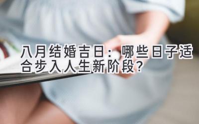  八月结婚吉日：哪些日子适合步入人生新阶段？ 
