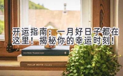  2023开运指南：一月好日子都在这里！揭秘你的幸运时刻！ 