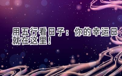  用五行看日子：你的幸运日就在这里！ 