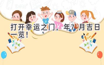   打开幸运之门，2024年7月吉日一览！ 