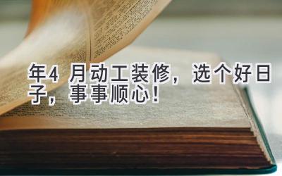  2023年4月动工装修，选个好日子，事事顺心！ 
