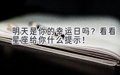  明天是你的幸运日吗？看看星座给你什么提示！ 