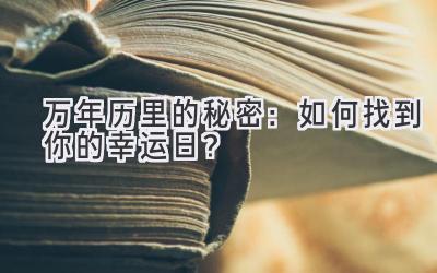  万年历里的秘密：如何找到你的幸运日？ 