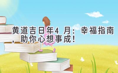  黄道吉日2024年4月：幸福指南，助你心想事成！ 