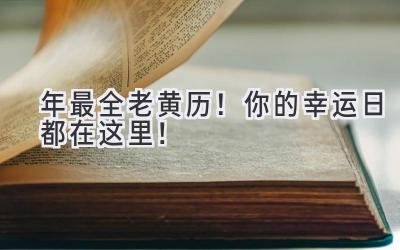   2024年最全老黄历！ 你的幸运日都在这里！ 