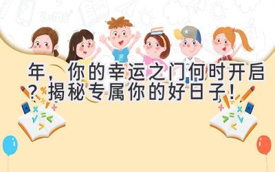  2024年，你的幸运之门何时开启？揭秘专属你的好日子！ 