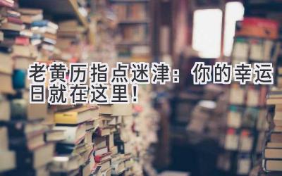   老黄历指点迷津：你的幸运日就在这里！ 