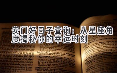  安门好日子查询：从星座角度揭秘你的幸运时刻 