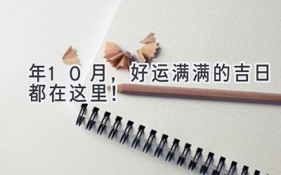   2023年10月，好运满满的吉日都在这里！ 