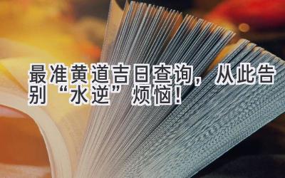   最准黄道吉日查询，从此告别“水逆”烦恼！ 