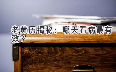   老黄历揭秘：哪天看病最有效？  