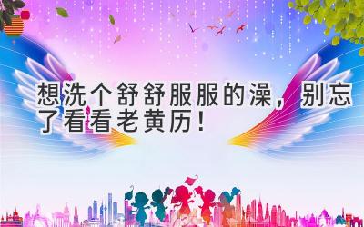   想洗个舒舒服服的澡，别忘了看看老黄历！ 