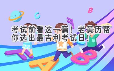   考试前看这一篇！老黄历帮你选出最吉利考试日！ 