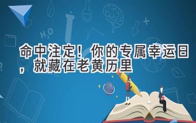   命中注定！你的专属幸运日，就藏在老黄历里 