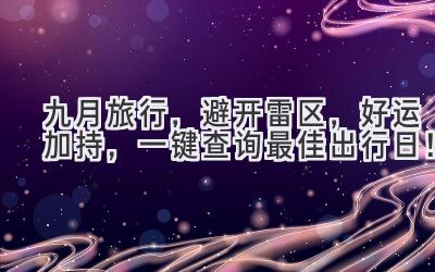   九月旅行，避开雷区，好运加持，一键查询最佳出行日！ 