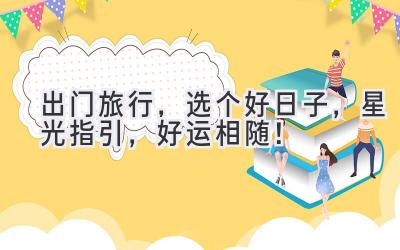   出门旅行，选个好日子，星光指引，好运相随！ 