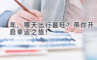   2024年，哪天出行最旺？带你开启幸运之旅！ 