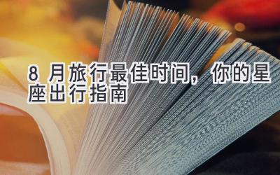   8月旅行最佳时间，你的星座出行指南  