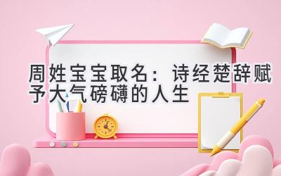  周姓宝宝取名：诗经楚辞赋予大气磅礴的人生 