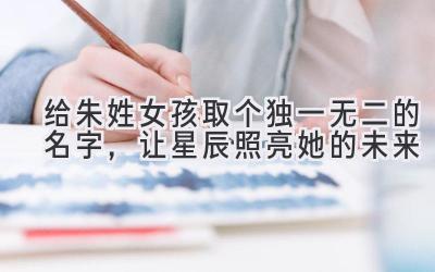   给朱姓女孩取个独一无二的名字，让星辰照亮她的未来 