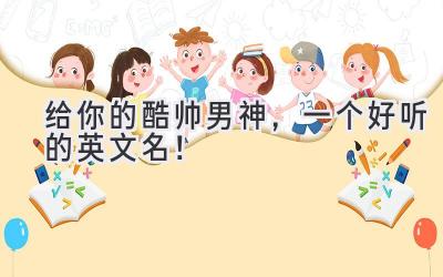   给你的酷帅男神，一个好听的英文名！  