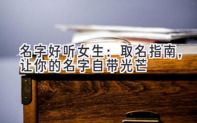   名字好听女生：取名指南，让你的名字自带光芒  