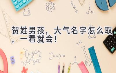   贺姓男孩，大气名字怎么取，一看就会！  