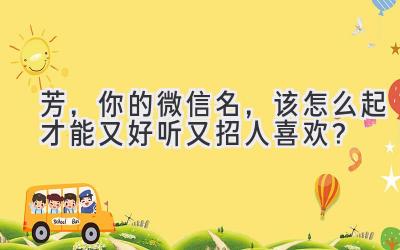  芳，你的微信名，该怎么起才能又好听又招人喜欢？ 