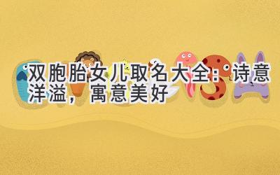  双胞胎女儿取名大全：诗意洋溢，寓意美好 