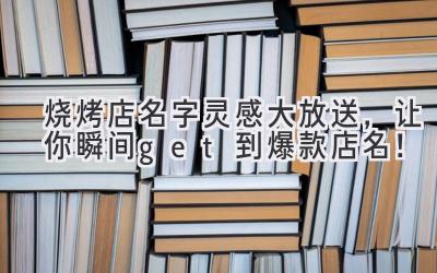   烧烤店名字灵感大放送，让你瞬间get到爆款店名！ 