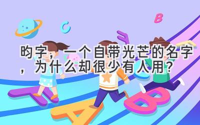   昀字，一个自带光芒的名字，为什么却很少有人用？  