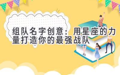 组队名字创意：用星座的力量打造你的最强战队  