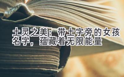   土灵之美：带土字旁的女孩名字，蕴藏着无限能量  