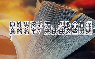  康姓男孩名字，想取个有深意的名字？来试试这些灵感吧！ 