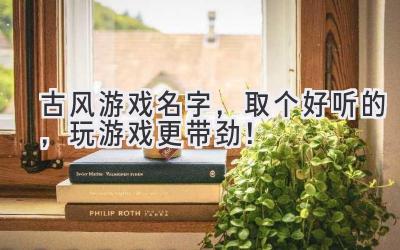   古风游戏名字，取个好听的，玩游戏更带劲！ 