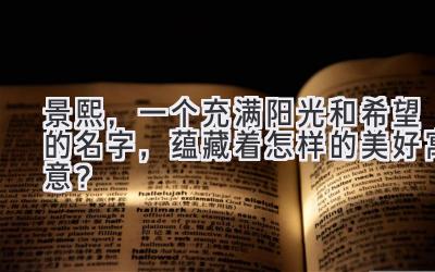   景熙，一个充满阳光和希望的名字，蕴藏着怎样的美好寓意？ 
