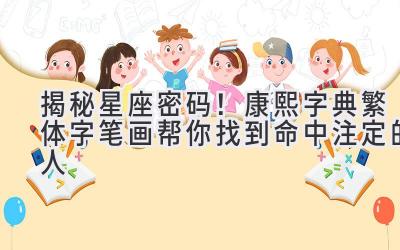   揭秘星座密码！康熙字典繁体字笔画帮你找到命中注定的人  