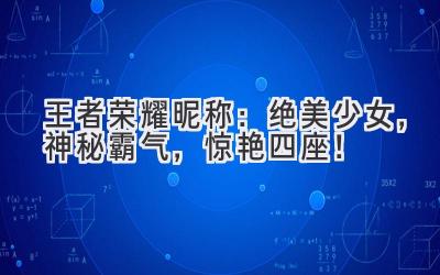   王者荣耀昵称：  绝美少女，神秘霸气，惊艳四座！ 